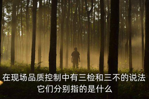 質(zhì)量控制的三檢是指什么，質(zhì)量管理體系中的三檢指什么
