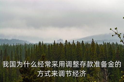 我國為什么經常采用調整存款準備金的方式來調節(jié)經濟