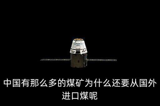 為什么要進口煤炭，中國煤炭產(chǎn)能過剩為什么還要進口大量煤炭