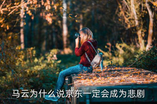 馬云為什么說京東一定會成為悲劇，馬云為什么說京東一定會成為悲劇