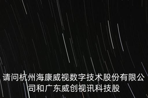 請問杭州?？低晹?shù)字技術(shù)股份有限公司和廣東威創(chuàng)視訊科技股