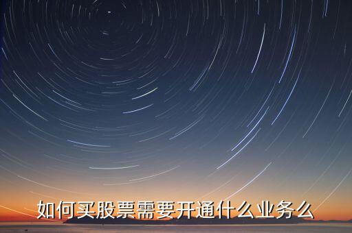 如何買股票需要開通什么業(yè)務么