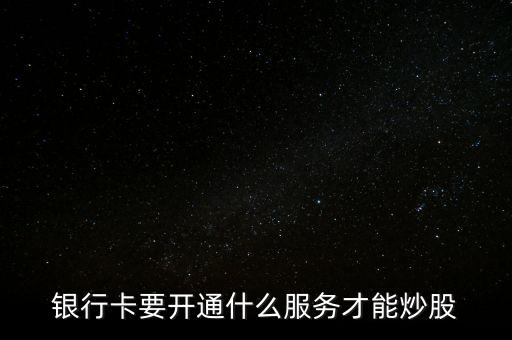 銀行卡要開通什么服務才能炒股