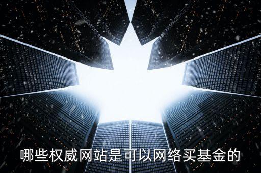 哪些權(quán)威網(wǎng)站是可以網(wǎng)絡(luò)買基金的