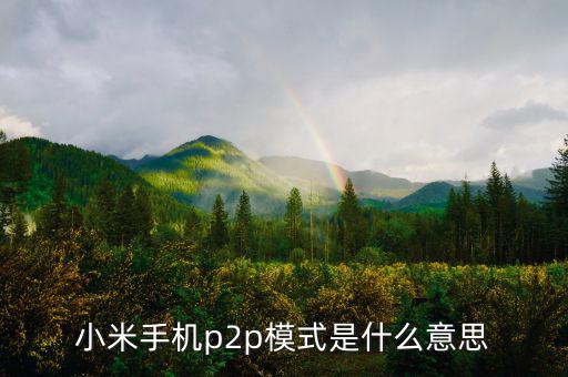 p2p住宿模式什么意思，小米手機p2p模式是什么意思