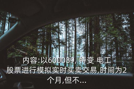 內(nèi)容:以600089, 特變 電工股票進行模擬實時買賣交易,時間為2個月,但不...