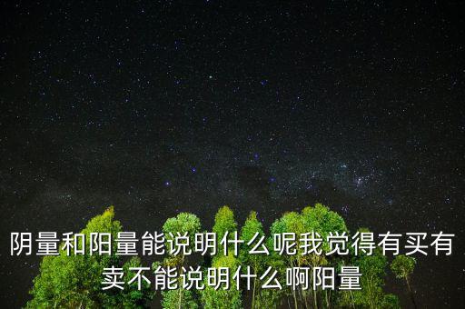 陰量和陽(yáng)量能說(shuō)明什么呢我覺得有買有賣不能說(shuō)明什么啊陽(yáng)量