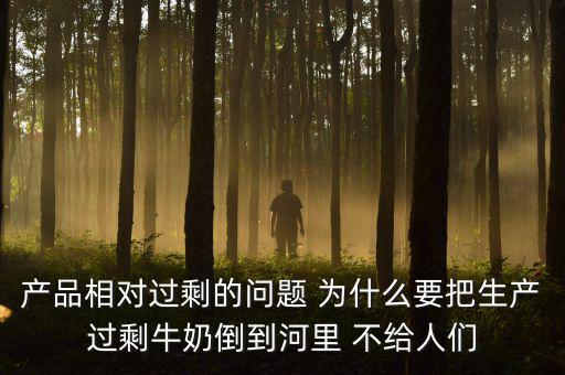 產品相對過剩的問題 為什么要把生產過剩牛奶倒到河里 不給人們