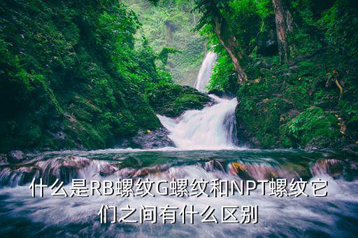 rb是什么螺紋，什么是RB螺紋G螺紋和NPT螺紋它們之間有什么區(qū)別