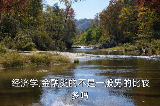 讀經濟學的男生怎么樣,經濟學和金融管理課程有何不同?