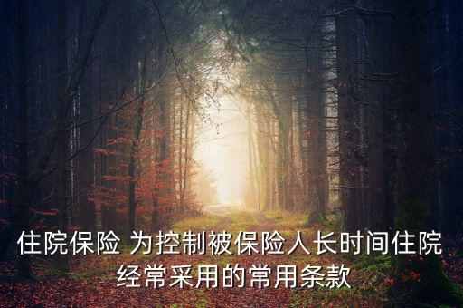 住院保險 為控制被保險人長時間住院 經常采用的常用條款