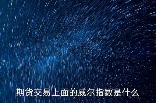 威爾指標(biāo)是什么，期貨交易上面的威爾指數(shù)是什么
