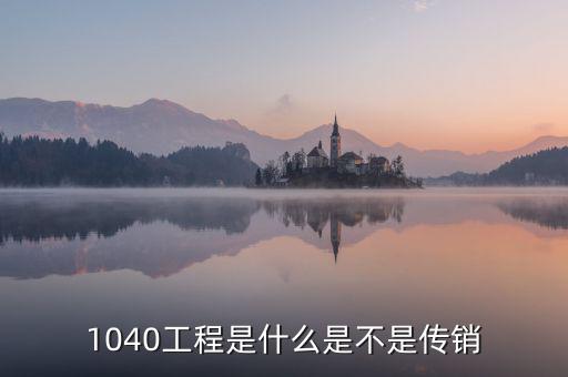 1040工程是什么是不是傳銷(xiāo)