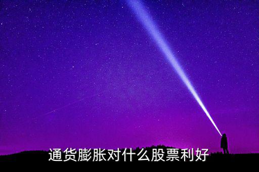 通貨膨脹投資什么股票，通貨膨脹對什么股票利好