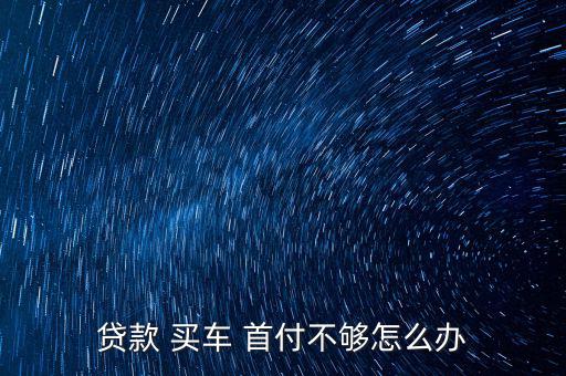 買車申請(qǐng)首付過不了怎么辦,車貸申請(qǐng)不通過可退押金金額可變動(dòng)