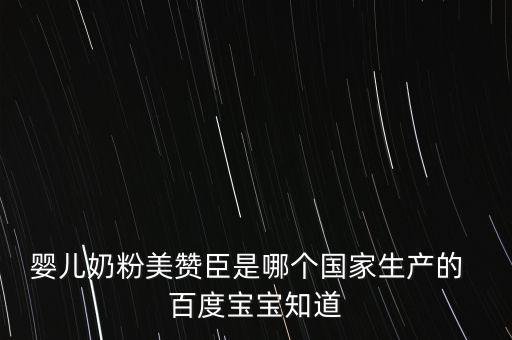 嬰兒奶粉美贊臣是哪個(gè)國家生產(chǎn)的  百度寶寶知道