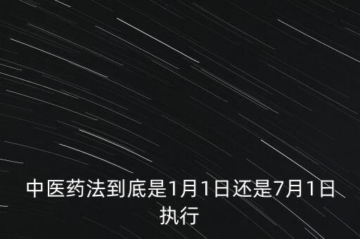 中醫(yī)藥法什么時候出臺，中醫(yī)藥法到底是1月1日還是7月1日執(zhí)行