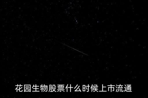 300401什么時(shí)候上市，花園生物股票什么時(shí)候上市流通