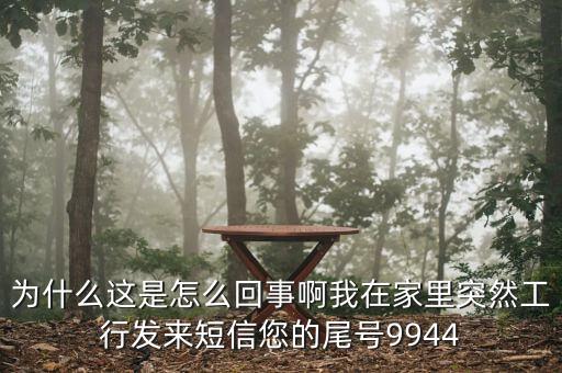 為什么這是怎么回事啊我在家里突然工行發(fā)來短信您的尾號(hào)9944