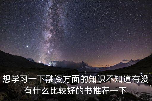 學(xué)投融資看什么書，想學(xué)習(xí)一下融資方面的知識不知道有沒有什么比較好的書推薦一下