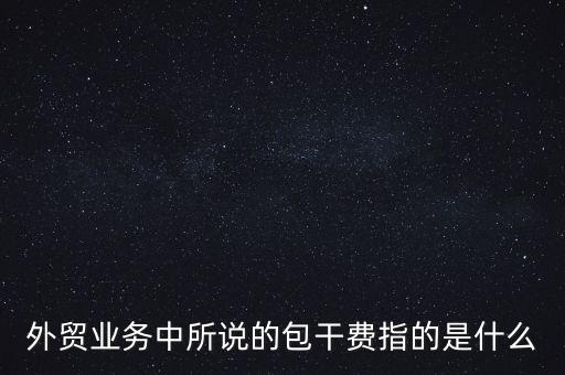 什么是風(fēng)險(xiǎn)包干費(fèi)，包干費(fèi)是什么意思