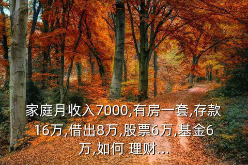 家庭月收入7000,有房一套,存款16萬,借出8萬,股票6萬,基金6萬,如何 理財(cái)...