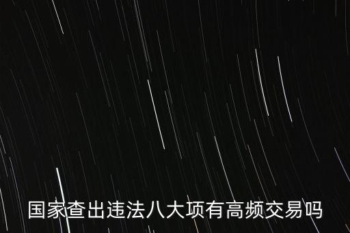 什么是高頻交易是否違法，國(guó)家查出違法八大項(xiàng)有高頻交易嗎