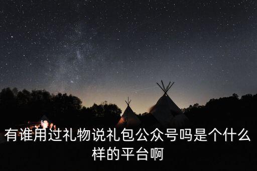 禮物說是什么股，有誰用過禮物說禮包公眾號嗎是個什么樣的平臺啊