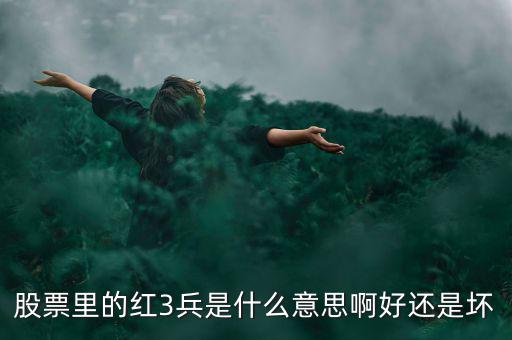 股市紅三兵是什么意思，股票里的紅3兵是什么意思啊好還是壞