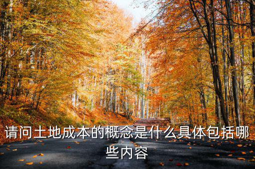 請問土地成本的概念是什么具體包括哪些內(nèi)容