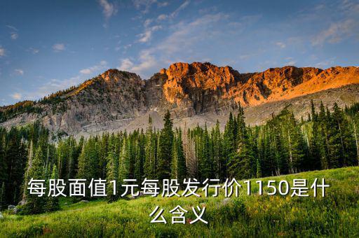 每股面值1元是什么，每股面值1元每股發(fā)行價(jià)1150是什么含義