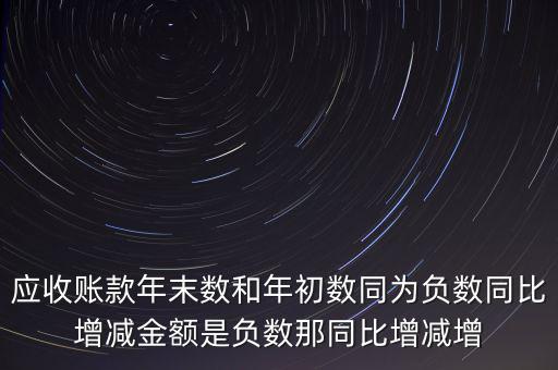 預(yù)收賬款增加說明什么，應(yīng)收賬款年末數(shù)和年初數(shù)同為負(fù)數(shù)同比增減金額是負(fù)數(shù)那同比增減增
