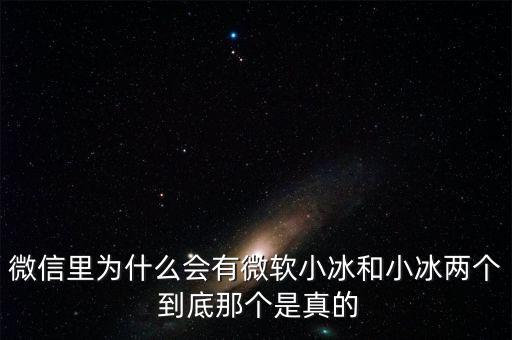 為什么微信封殺微軟小冰，微信里為什么會有微軟小冰和小冰兩個 到底那個是真的