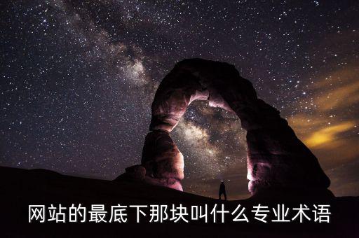 網(wǎng)站底部叫什么，網(wǎng)站的最底下那塊叫什么專(zhuān)業(yè)術(shù)語(yǔ)