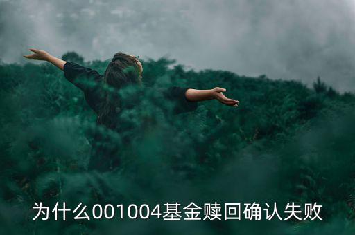 為什么基金贖回確認(rèn)失敗，為什么001004基金贖回確認(rèn)失敗