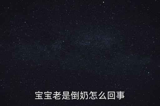 倒奶是什么意思，寶寶老是倒奶怎么回事