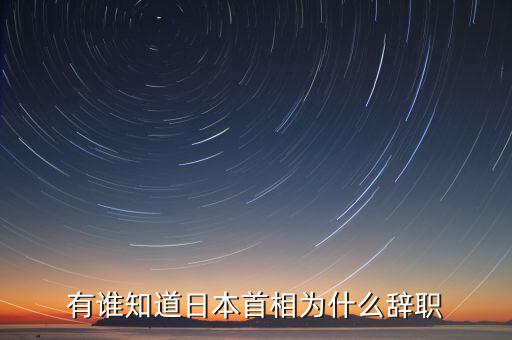 孫江寧為什么辭職通產(chǎn)，有誰知道日本首相為什么辭職