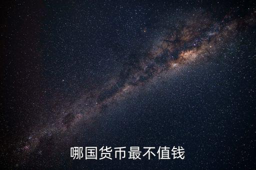 什么外幣最不值錢(qián)，哪國(guó)貨幣最不值錢(qián)