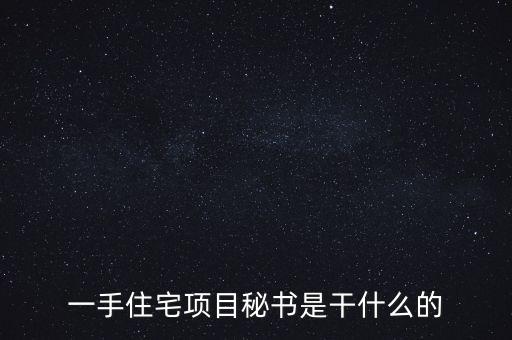 萬科項目秘書做什么，一手住宅項目秘書是干什么的