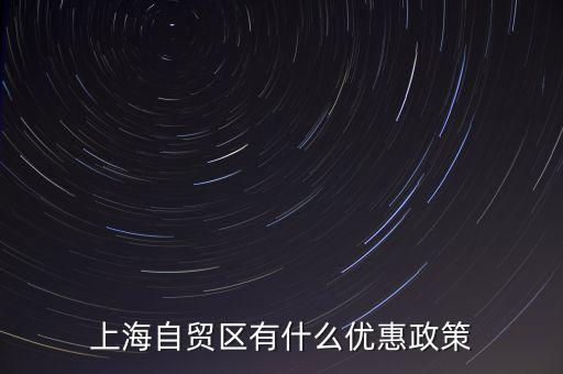 自貿(mào)區(qū)有什么實(shí)惠，上海自貿(mào)區(qū)有什么優(yōu)惠政策