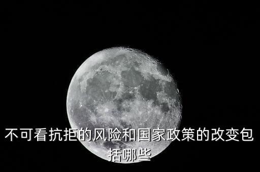 政策性風(fēng)險(xiǎn)主要包括什么的變化，不可看抗拒的風(fēng)險(xiǎn)和國(guó)家政策的改變包括哪些