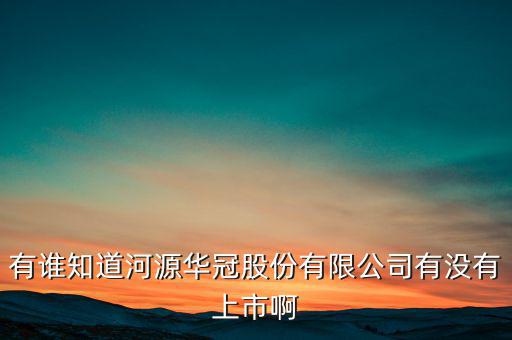 河源什么股票準(zhǔn)備上市，有誰(shuí)知道河源華冠股份有限公司有沒(méi)有上市啊