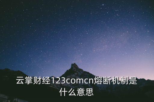 云掌財經(jīng)123comcn熔斷機(jī)制是什么意思