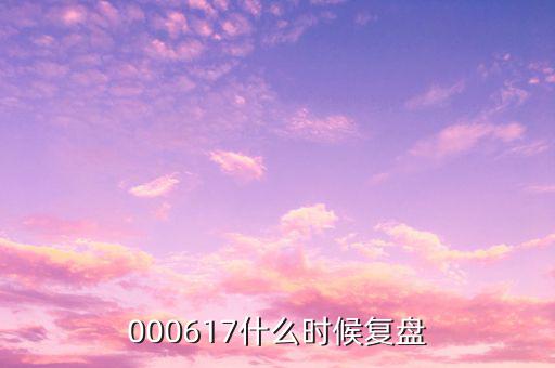 中航動控什么時間復盤，000617什么時候復盤