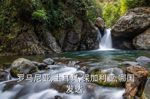  羅馬尼亞,土耳其,保加利亞,哪國(guó)發(fā)達(dá)