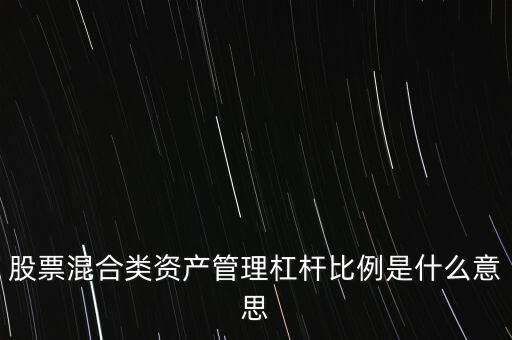 杠桿管理是什么，股票混合類資產(chǎn)管理杠桿比例是什么意思