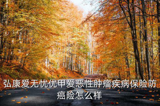 弘康愛(ài)無(wú)憂(yōu)優(yōu)甲愛(ài)惡性腫瘤疾病保險(xiǎn)防癌險(xiǎn)怎么樣