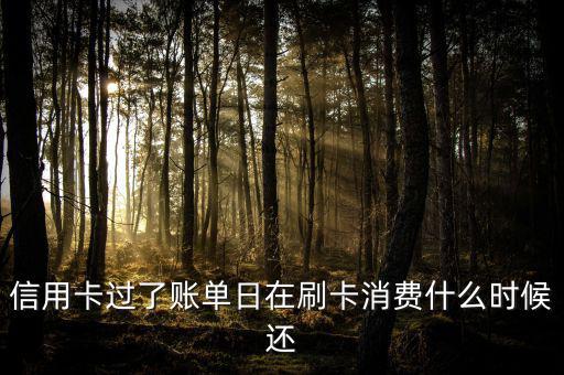 信用卡過了賬單日在刷卡消費(fèi)什么時(shí)候還