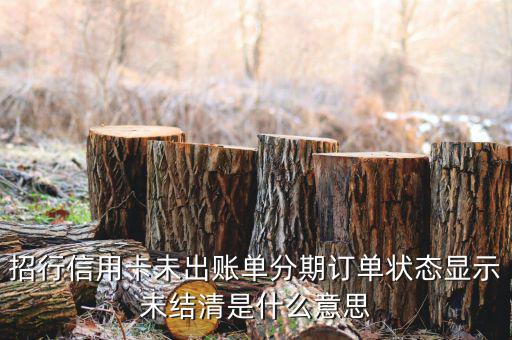 分期后未出帳單什么意思，信用卡分期還款什么是已出賬單和未出賬單
