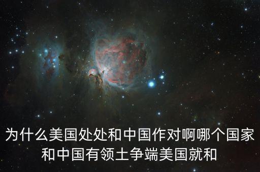 為什么美國(guó)和中國(guó)做對(duì)，為什么美國(guó)處處和中國(guó)作對(duì)啊哪個(gè)國(guó)家和中國(guó)有領(lǐng)土爭(zhēng)端美國(guó)就和